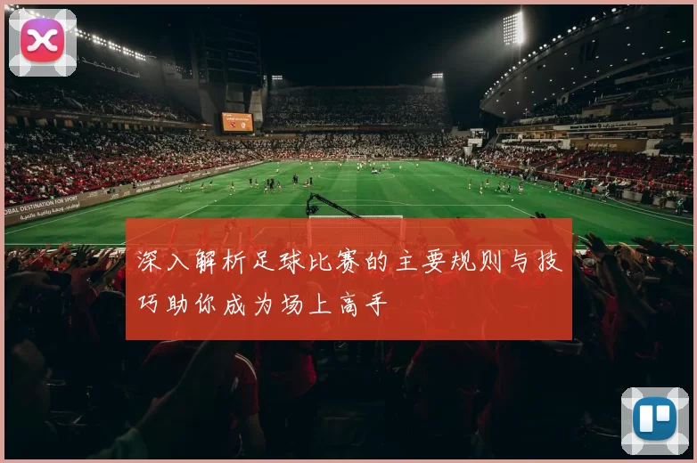 深入解析足球比赛的主要规则与技巧助你成为场上高手