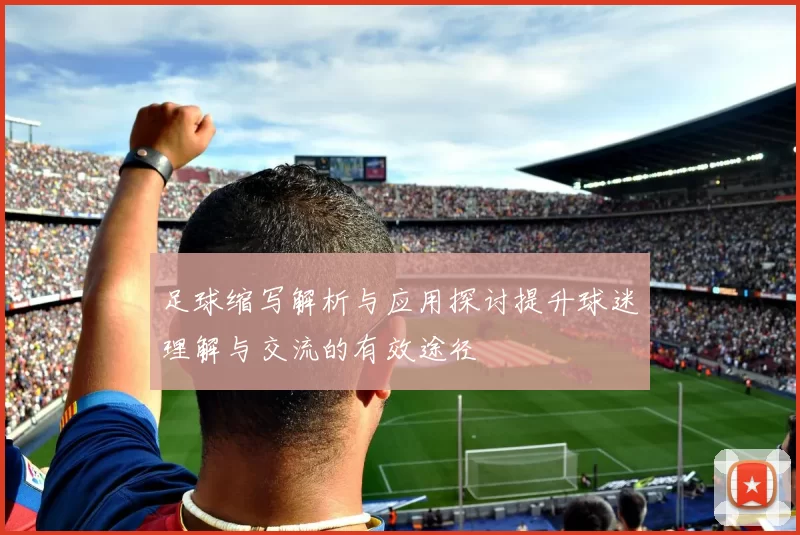 足球缩写解析与应用探讨提升球迷理解与交流的有效途径
