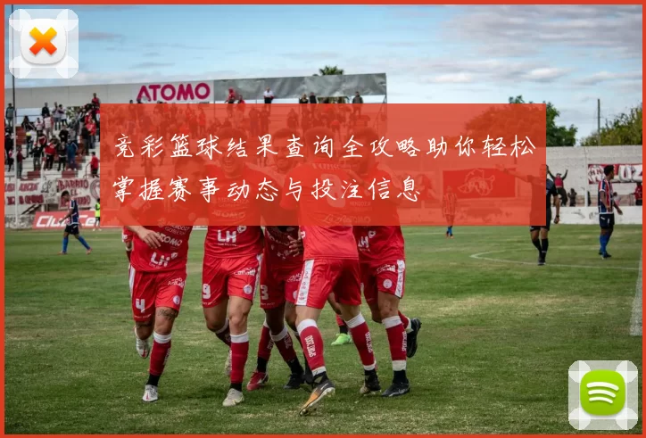 竞彩篮球结果查询全攻略助你轻松掌握赛事动态与投注信息